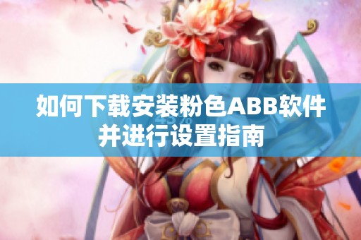 如何下载安装粉色ABB软件并进行设置指南