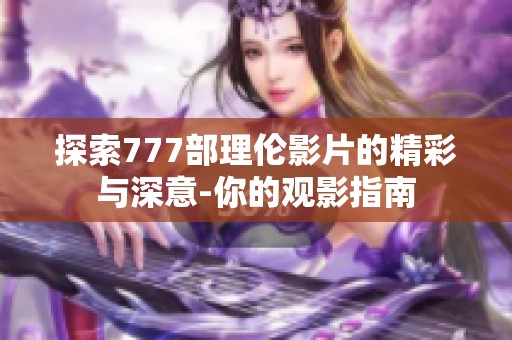 探索777部理伦影片的精彩与深意-你的观影指南