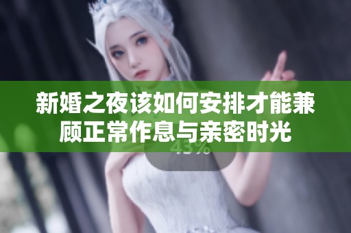新婚之夜该如何安排才能兼顾正常作息与亲密时光