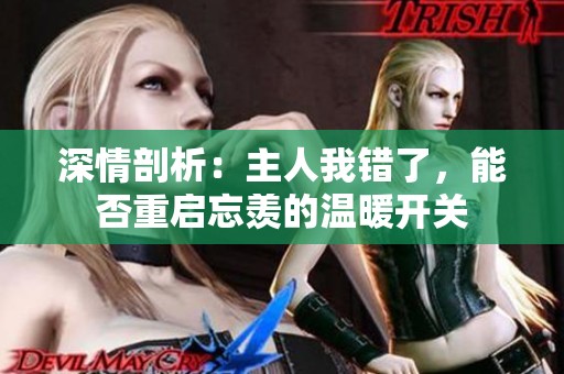 深情剖析：主人我错了，能否重启忘羡的温暖开关