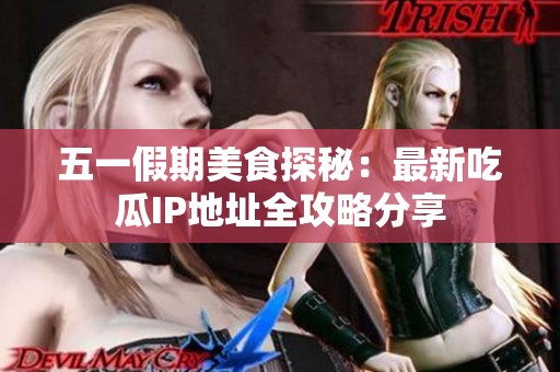 五一假期美食探秘：最新吃瓜IP地址全攻略分享