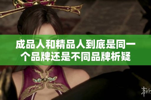 成品人和精品人到底是同一个品牌还是不同品牌析疑