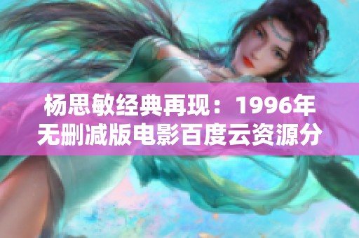 杨思敏经典再现：1996年无删减版电影百度云资源分享