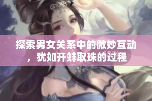 探索男女关系中的微妙互动，犹如开蚌取珠的过程