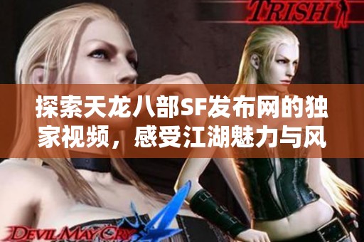 探索天龙八部SF发布网的独家视频，感受江湖魅力与风情