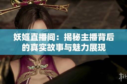妖姬直播间：揭秘主播背后的真实故事与魅力展现
