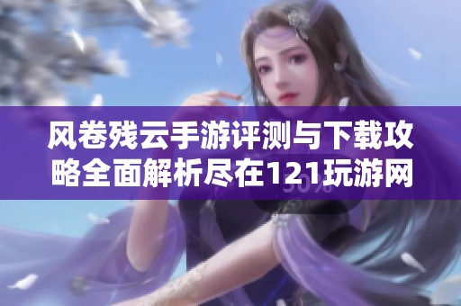 风卷残云手游评测与下载攻略全面解析尽在121玩游网