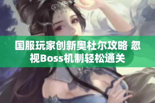 国服玩家创新奥杜尔攻略 忽视Boss机制轻松通关