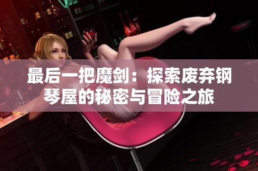 最后一把魔剑：探索废弃钢琴屋的秘密与冒险之旅