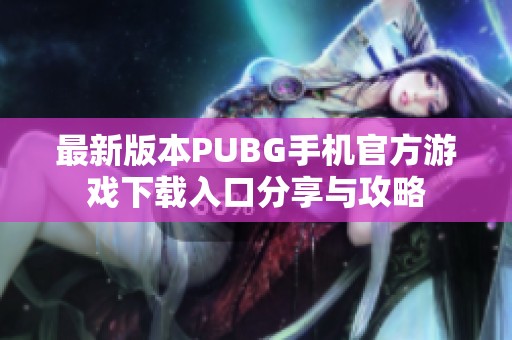 最新版本PUBG手机官方游戏下载入口分享与攻略