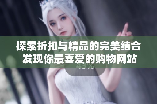 探索折扣与精品的完美结合 发现你最喜爱的购物网站