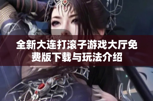 全新大连打滚子游戏大厅免费版下载与玩法介绍