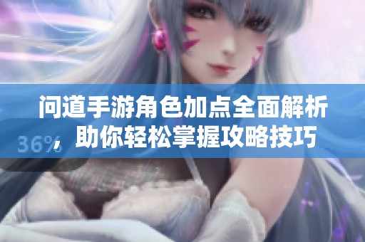 问道手游角色加点全面解析，助你轻松掌握攻略技巧