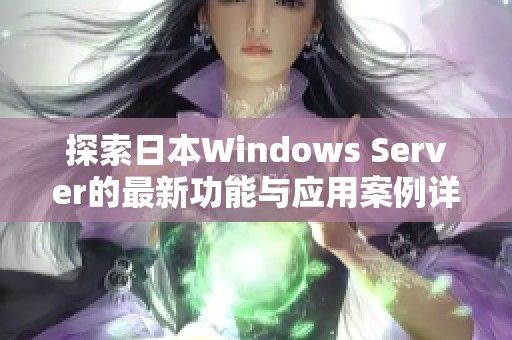 探索日本Windows Server的最新功能与应用案例详解