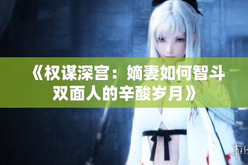 《权谋深宫：嫡妻如何智斗双面人的辛酸岁月》
