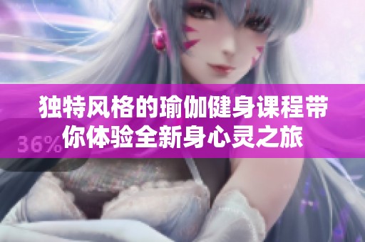 独特风格的瑜伽健身课程带你体验全新身心灵之旅