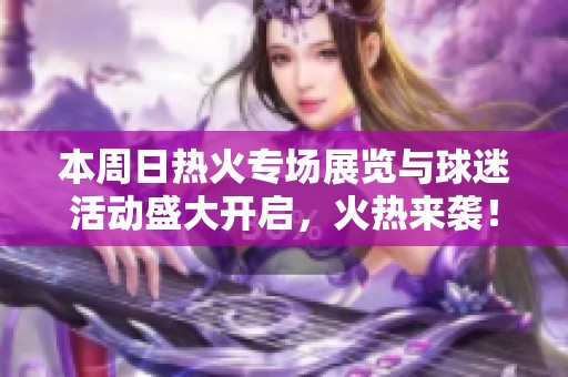 本周日热火专场展览与球迷活动盛大开启，火热来袭！