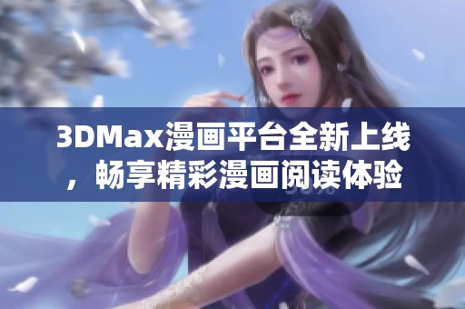 3DMax漫画平台全新上线，畅享精彩漫画阅读体验