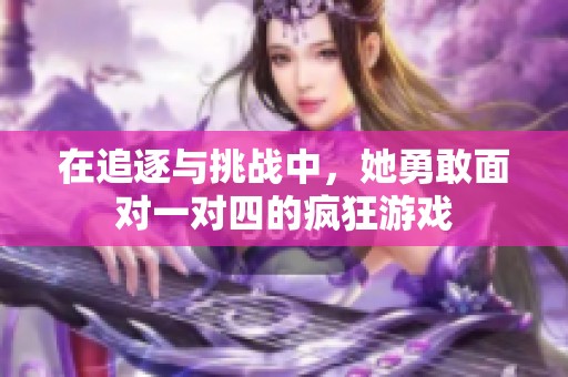 在追逐与挑战中，她勇敢面对一对四的疯狂游戏