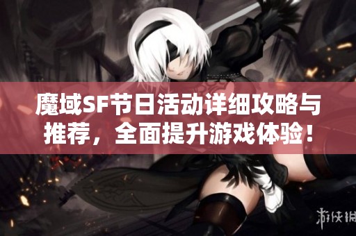 魔域SF节日活动详细攻略与推荐，全面提升游戏体验！