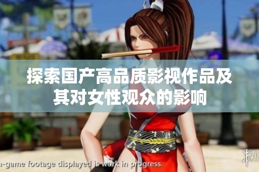 探索国产高品质影视作品及其对女性观众的影响