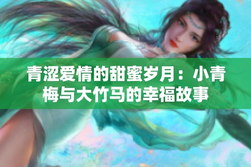 青涩爱情的甜蜜岁月：小青梅与大竹马的幸福故事