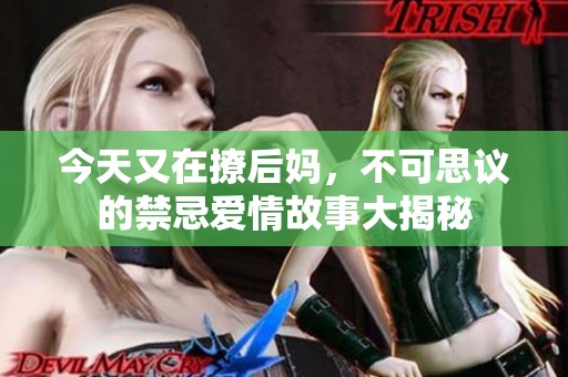 今天又在撩后妈，不可思议的禁忌爱情故事大揭秘