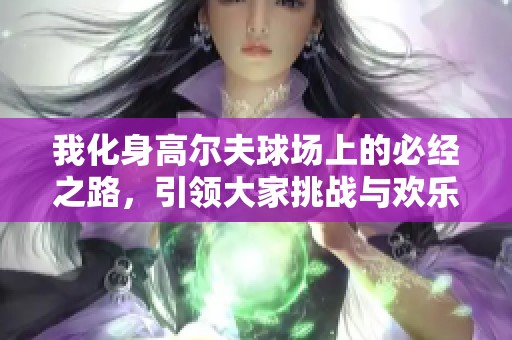 我化身高尔夫球场上的必经之路，引领大家挑战与欢乐