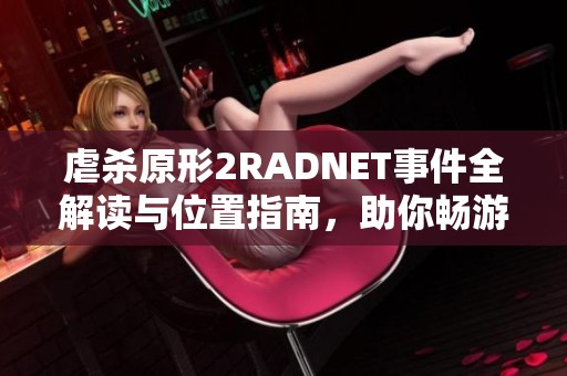 虐杀原形2RADNET事件全解读与位置指南，助你畅游游戏世界