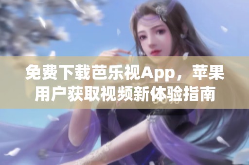 免费下载芭乐视App，苹果用户获取视频新体验指南