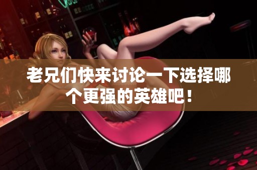 老兄们快来讨论一下选择哪个更强的英雄吧！