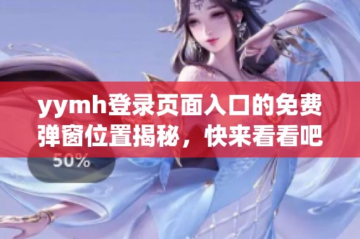 yymh登录页面入口的免费弹窗位置揭秘，快来看看吧