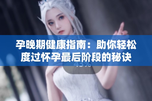 孕晚期健康指南：助你轻松度过怀孕最后阶段的秘诀