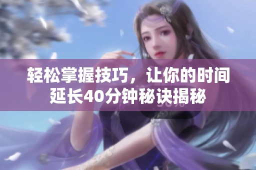 轻松掌握技巧，让你的时间延长40分钟秘诀揭秘