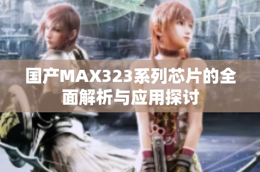国产MAX323系列芯片的全面解析与应用探讨