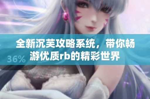 全新沉芙攻略系统，带你畅游优质rb的精彩世界