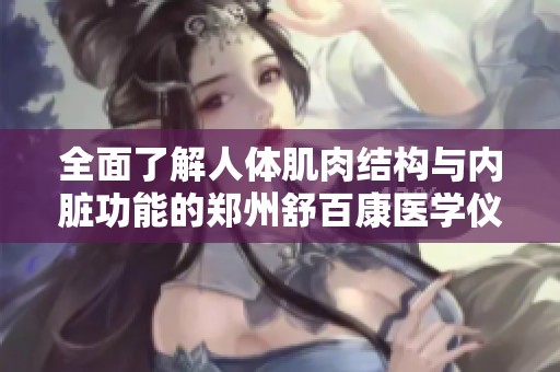 全面了解人体肌肉结构与内脏功能的郑州舒百康医学仪器解析