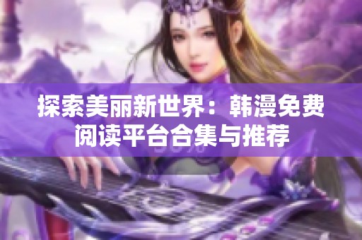 探索美丽新世界：韩漫免费阅读平台合集与推荐
