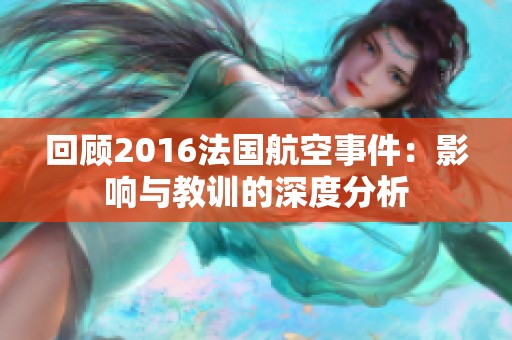 回顾2016法国航空事件：影响与教训的深度分析