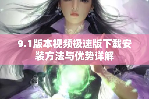 9.1版本视频极速版下载安装方法与优势详解