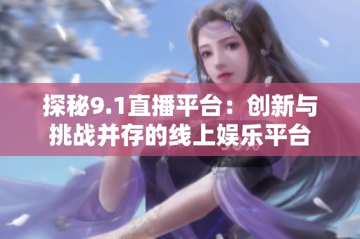 探秘9.1直播平台：创新与挑战并存的线上娱乐平台