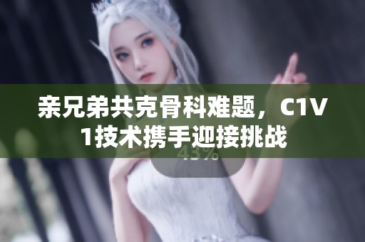 亲兄弟共克骨科难题，C1V1技术携手迎接挑战