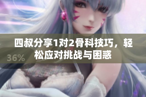 四叔分享1对2骨科技巧，轻松应对挑战与困惑