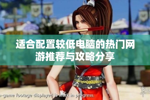 适合配置较低电脑的热门网游推荐与攻略分享