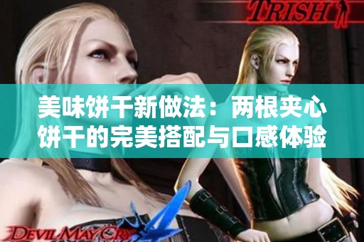 美味饼干新做法：两根夹心饼干的完美搭配与口感体验