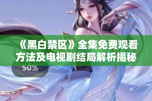 《黑白禁区》全集免费观看方法及电视剧结局解析揭秘