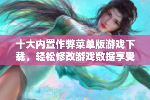 十大内置作弊菜单版游戏下载，轻松修改游戏数据享受乐趣
