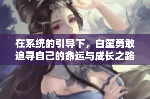 在系统的引导下，白笙勇敢追寻自己的命运与成长之路