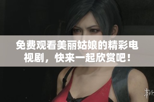 免费观看美丽姑娘的精彩电视剧，快来一起欣赏吧！