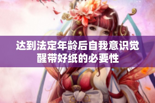 达到法定年龄后自我意识觉醒带好纸的必要性